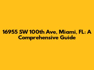 16955 SW 100th Ave, Miami, FL: A Comprehensive Guide