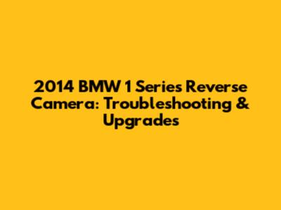 2014 BMW 1 Series Reverse Camera: Troubleshooting & Upgrades