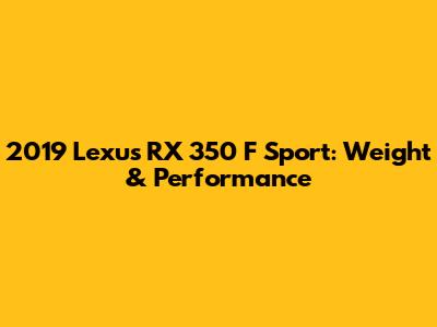 2019 Lexus RX 350 F Sport: Weight & Performance