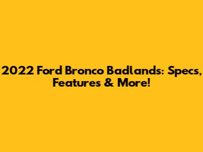 2022 Ford Bronco Badlands: Specs, Features & More!