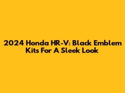 2024 Honda HR-V: Black Emblem Kits For A Sleek Look
