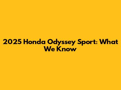 2025 Honda Odyssey Sport: What We Know
