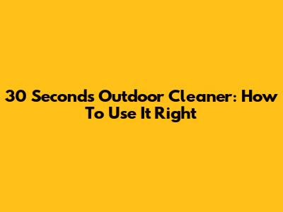 30 Seconds Outdoor Cleaner: How To Use It Right