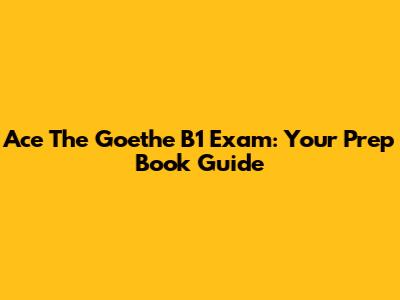 Ace The Goethe B1 Exam: Your Prep Book Guide