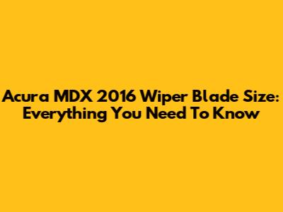 Acura MDX 2016 Wiper Blade Size: Everything You Need To Know