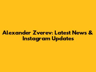 Alexander Zverev: Latest News & Instagram Updates