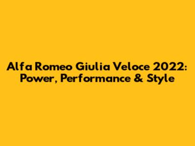 Alfa Romeo Giulia Veloce 2022: Power, Performance & Style