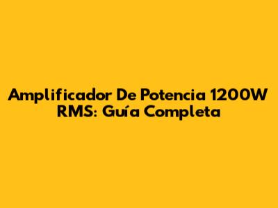 Amplificador De Potencia 1200W RMS: Guía Completa