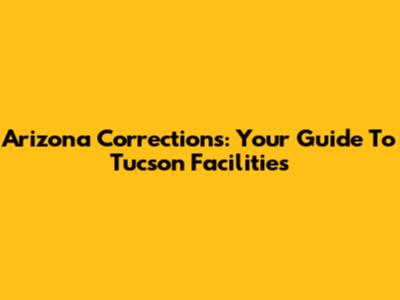 Arizona Corrections: Your Guide To Tucson Facilities