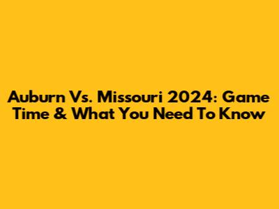 Auburn Vs. Missouri 2024: Game Time & What You Need To Know