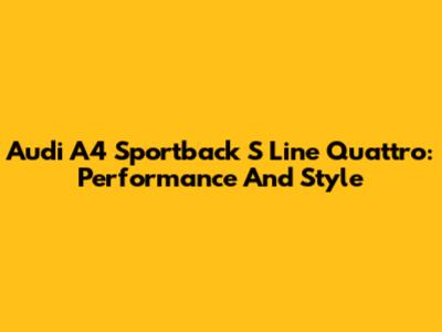 Audi A4 Sportback S Line Quattro: Performance And Style