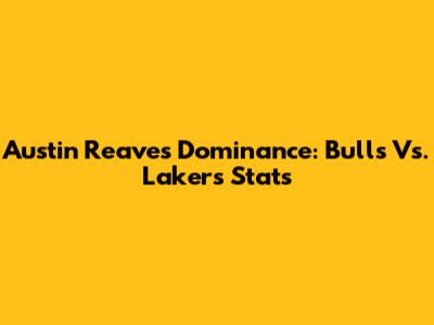 Austin Reaves' Dominance: Bulls Vs. Lakers Stats