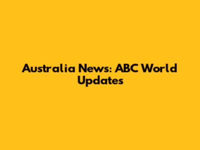 Australia News: ABC World Updates