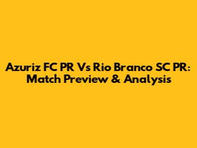 Azuriz FC PR Vs Rio Branco SC PR: Match Preview & Analysis