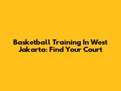 Basketball Training In West Jakarta: Find Your Court