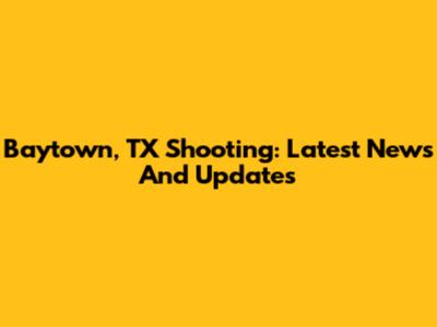 Baytown, TX Shooting: Latest News And Updates