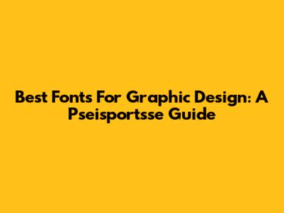 Best Fonts For Graphic Design: A Pseisportsse Guide