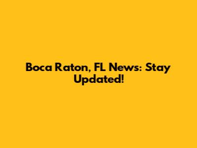 Boca Raton, FL News: Stay Updated!
