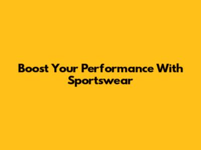 Boost Your Performance With Sportswear
