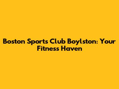Boston Sports Club Boylston: Your Fitness Haven