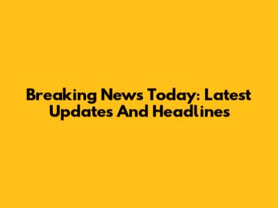Breaking News Today: Latest Updates And Headlines