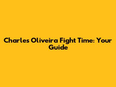 Charles Oliveira Fight Time: Your Guide