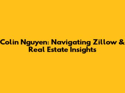 Colin Nguyen: Navigating Zillow & Real Estate Insights