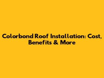Colorbond Roof Installation: Cost, Benefits & More