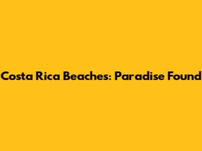 Costa Rica Beaches: Paradise Found