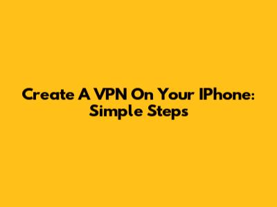 Create A VPN On Your IPhone: Simple Steps