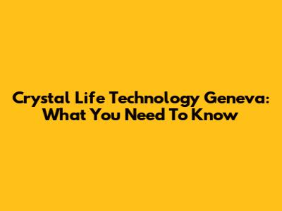 Crystal Life Technology Geneva: What You Need To Know