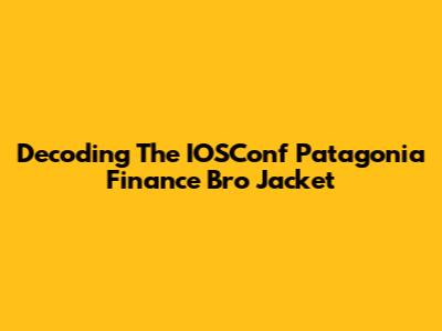 Decoding The IOSConf Patagonia Finance Bro Jacket