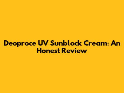 Deoproce UV Sunblock Cream: An Honest Review