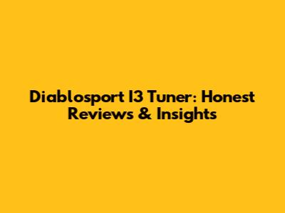 Diablosport I3 Tuner: Honest Reviews & Insights