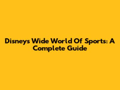 Disney's Wide World Of Sports: A Complete Guide