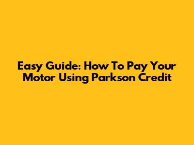 Easy Guide: How To Pay Your Motor Using Parkson Credit