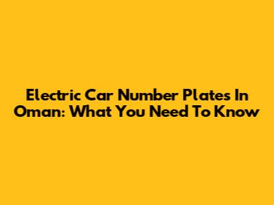 Electric Car Number Plates In Oman: What You Need To Know