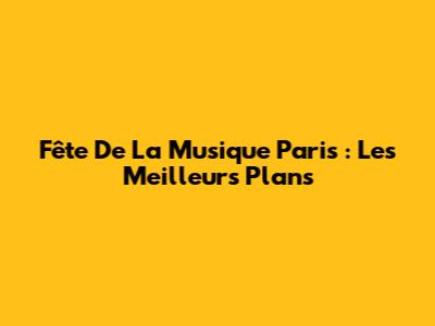 Fête De La Musique Paris : Les Meilleurs Plans