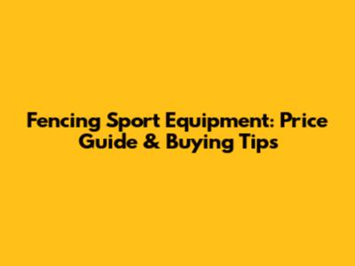 Fencing Sport Equipment: Price Guide & Buying Tips