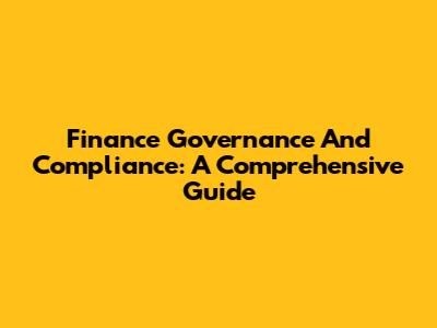 Finance Governance And Compliance: A Comprehensive Guide