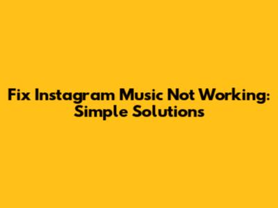 Fix Instagram Music Not Working: Simple Solutions