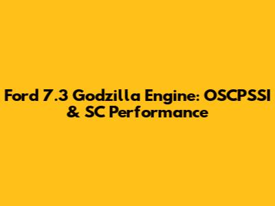 Ford 7.3 Godzilla Engine: OSCPSSI & SC Performance
