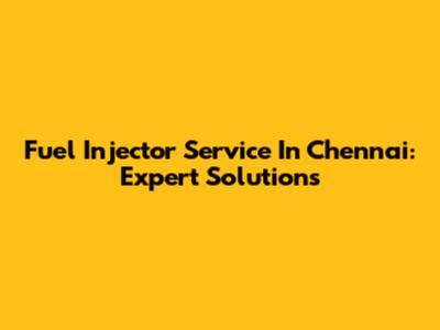 Fuel Injector Service In Chennai: Expert Solutions