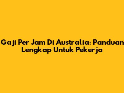 Gaji Per Jam Di Australia: Panduan Lengkap Untuk Pekerja