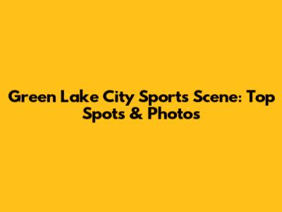 Green Lake City Sports Scene: Top Spots & Photos