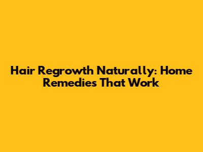Hair Regrowth Naturally: Home Remedies That Work
