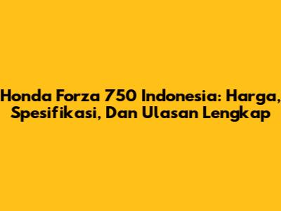 Honda Forza 750 Indonesia: Harga, Spesifikasi, Dan Ulasan Lengkap
