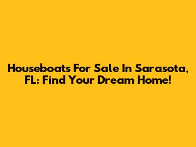 Houseboats For Sale In Sarasota, FL: Find Your Dream Home!