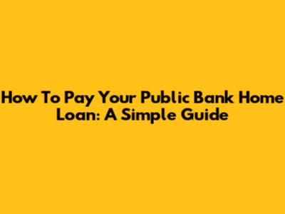 How To Pay Your Public Bank Home Loan: A Simple Guide