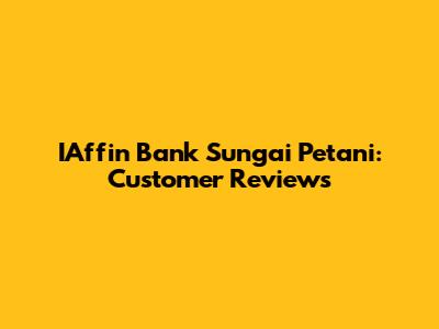IAffin Bank Sungai Petani: Customer Reviews